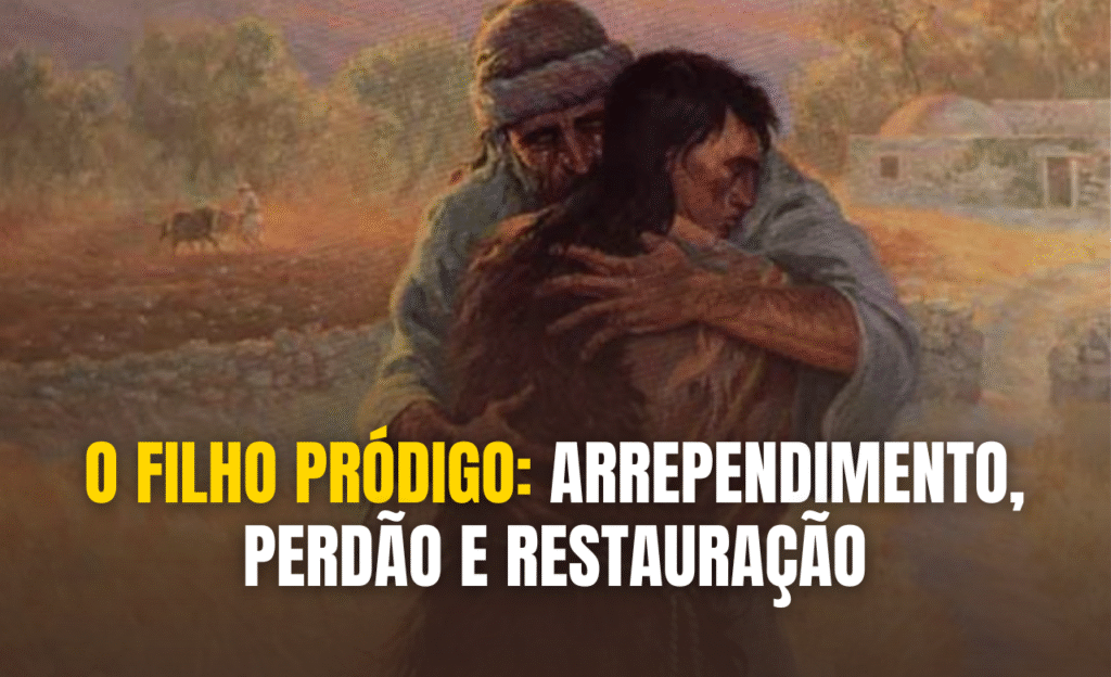 O Filho Pródigo: Arrependimento, Perdão e Restauração