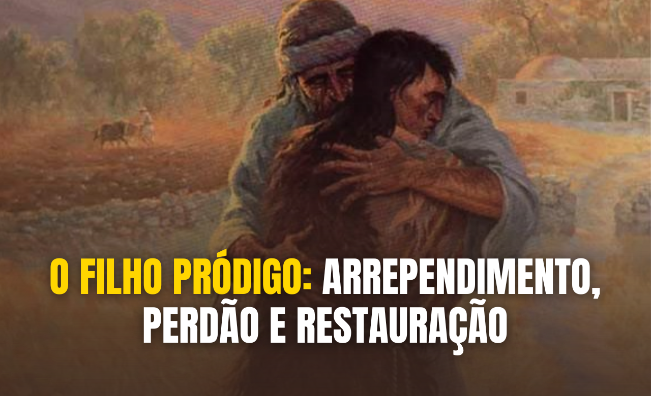 O Filho Pródigo: Arrependimento, Perdão e Restauração