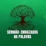 Sermão: Enraizados na Palavra