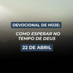 Devocional de Hoje: 22 de abril — Como Esperar no Tempo de Deus