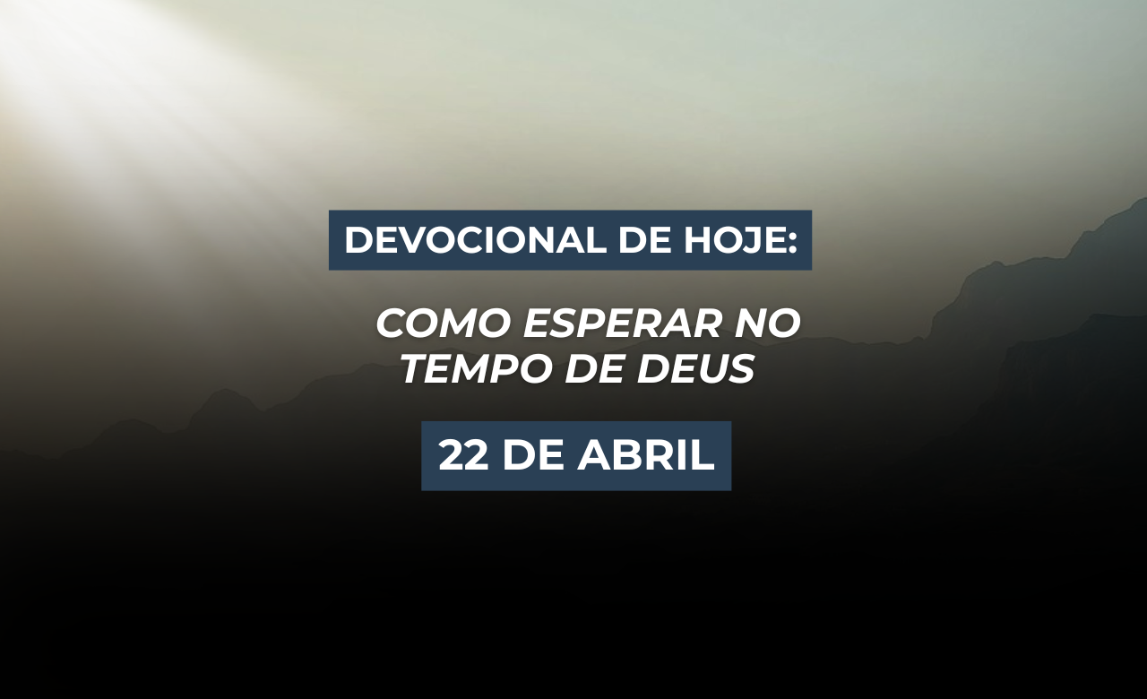Devocional de Hoje: 22 de abril — Como Esperar no Tempo de Deus
