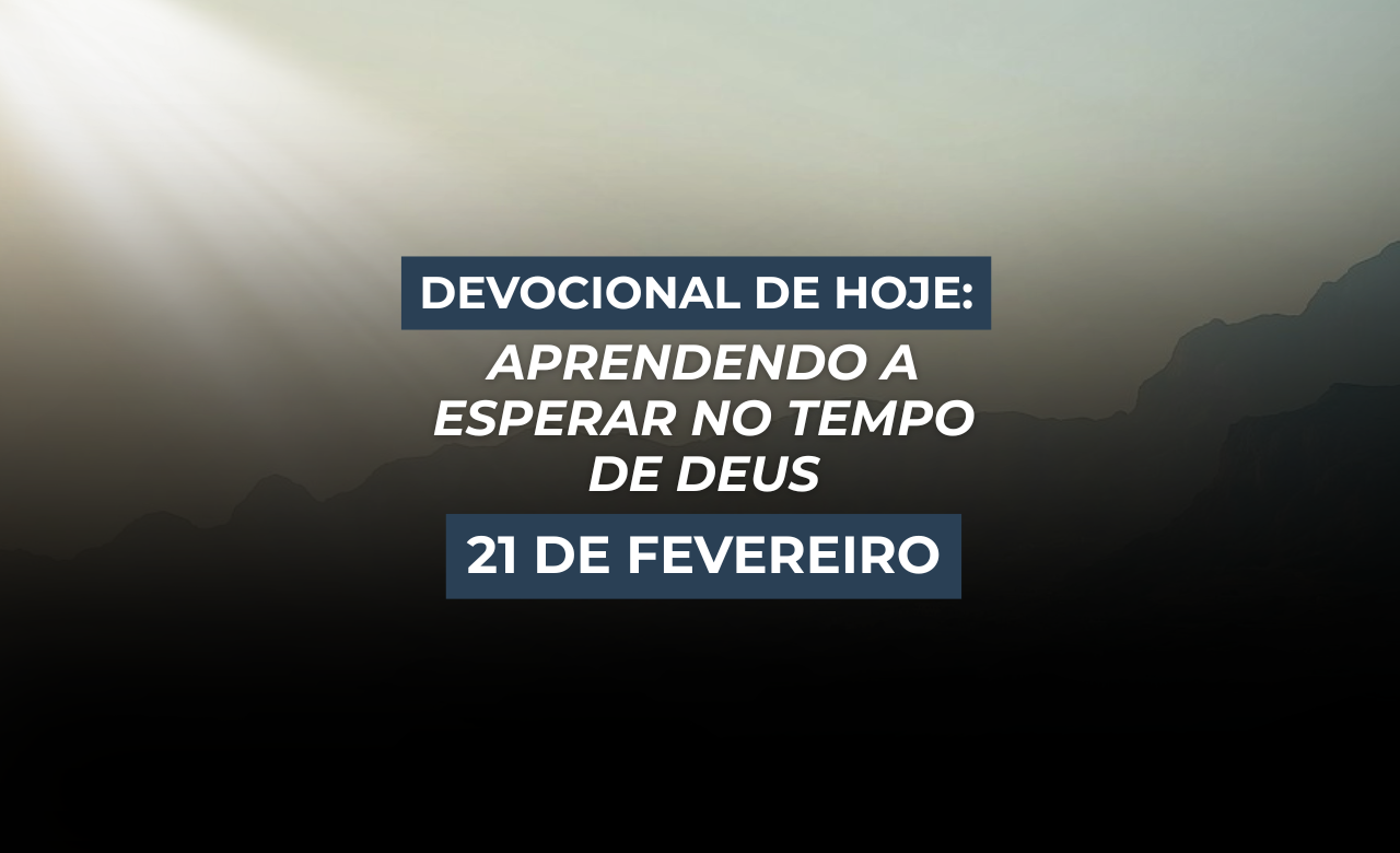Devocional de Hoje: Aprendendo a Esperar no Tempo de Deus (21 de Fevereiro)