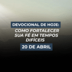 Devocional de Hoje: Como Fortalecer Sua Fé em Tempos Difíceis