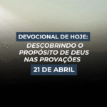 Devocional de Hoje: Descobrindo o Propósito de Deus nas Provações (21 de abril)