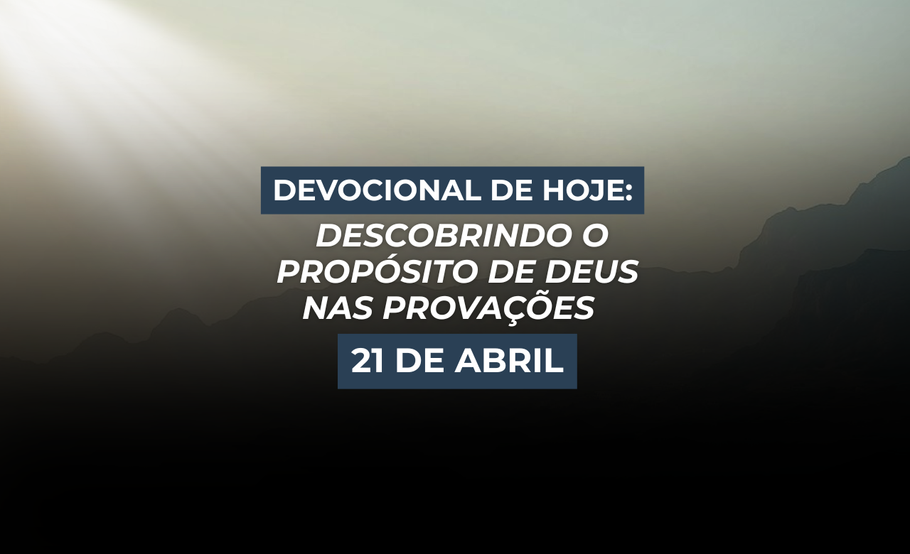 Devocional de Hoje: Descobrindo o Propósito de Deus nas Provações (21 de abril)