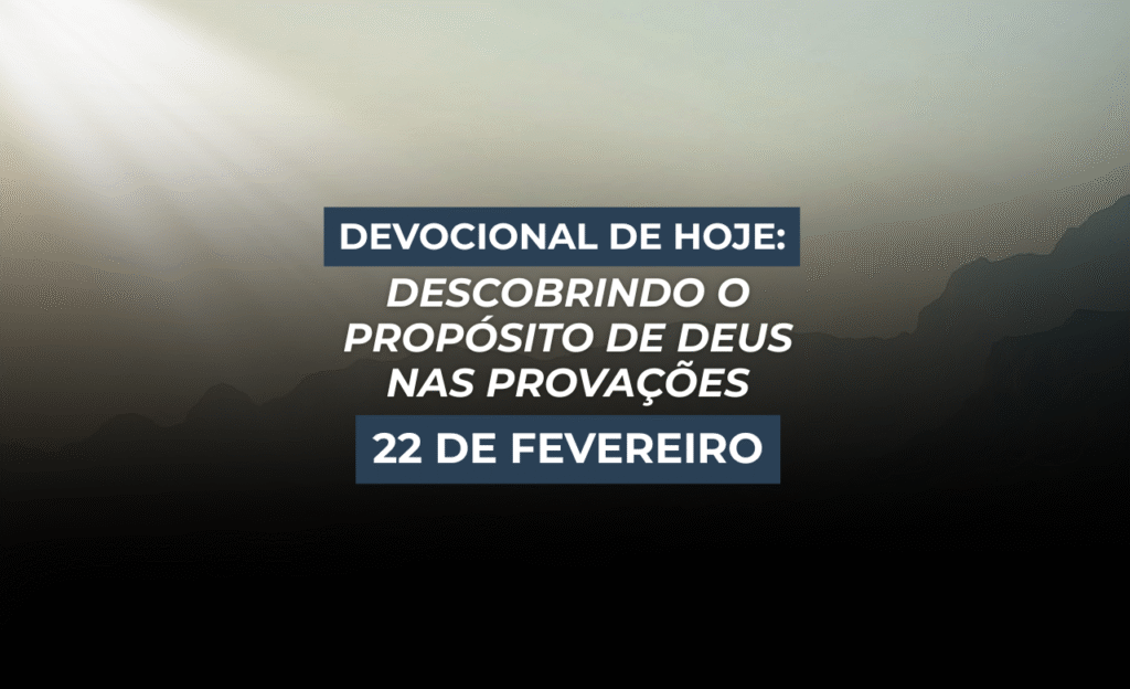 Devocional de Hoje: Descobrindo o Propósito de Deus nas Provações (22 de Fevereiro)