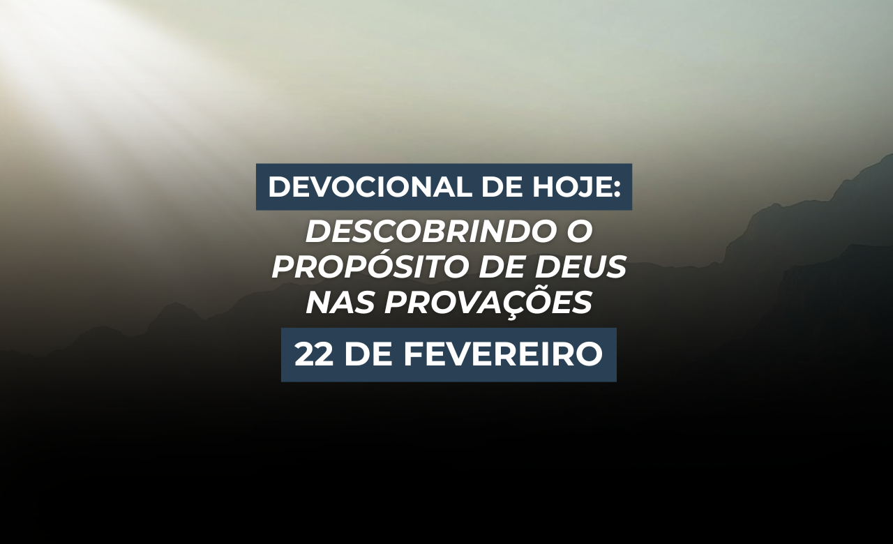 Devocional de Hoje: Descobrindo o Propósito de Deus nas Provações (22 de Fevereiro)