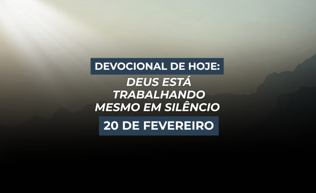 Devocional de Hoje: Deus Está Trabalhando Mesmo em Silêncio (20 de Fevereiro)
