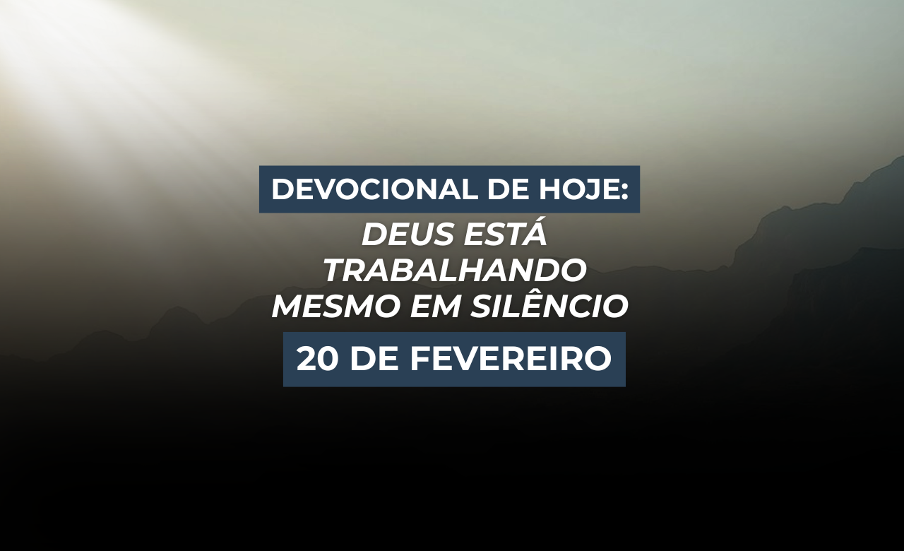 Devocional de Hoje: Deus Está Trabalhando Mesmo em Silêncio (20 de Fevereiro)
