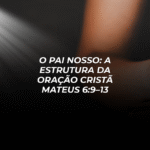 O Pai Nosso: A Estrutura da Oração Cristã – Mateus 6:9–13