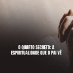 O Quarto Secreto: A Espiritualidade que o Pai Vê