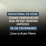 Como Fortalecer Sua Fé em Tempos Difíceis Cresça na fé pela Palavra 19 de Fevereiro Devocional de Hoje: