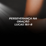 Perseverança na Oração – Lucas 18:1–8