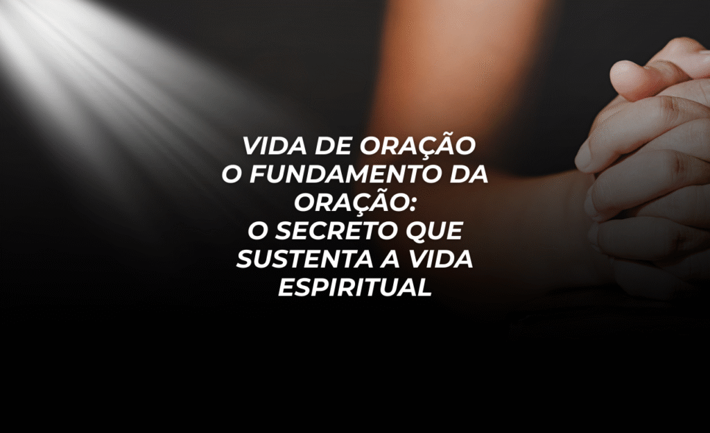 📖 SÉRIE: ENRAIZADOS NA ORAÇÃO Estudo 1 • Vida de Oração O Fundamento da Oração: O Secreto que Sustenta a Vida Espiritual Texto Base: Evangelho de Mateus 6:6