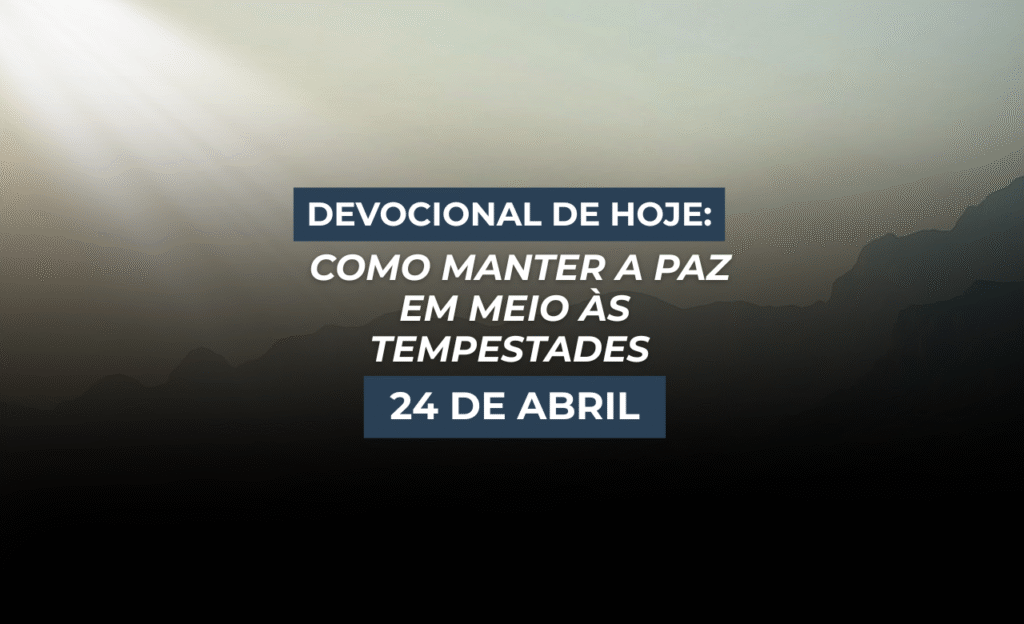Devocional de Hoje: Como Manter a Paz em Meio às Tempestades (24 de Abril)
